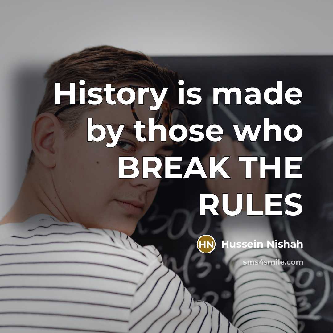 “History is made by those who BREAK THE RULES” quote by Hussein Nishah
