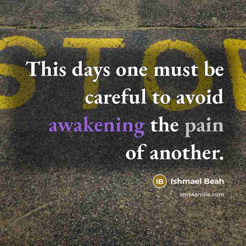 “This days one must be careful to avoid awakening the pain of another.” quote by Ishmael Beah