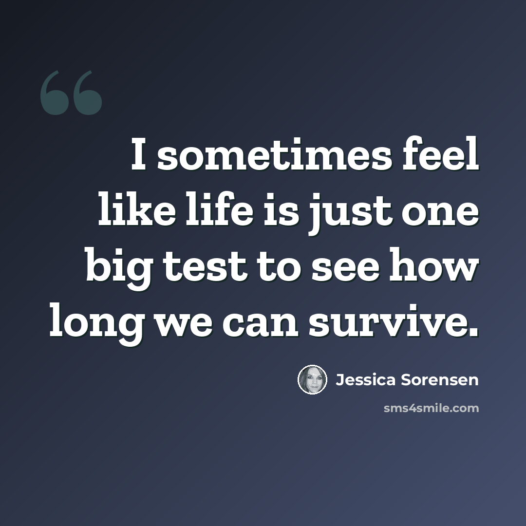 “I sometimes feel like life is just one big test to see how long we can survive.” quote by Jessica Sorensen