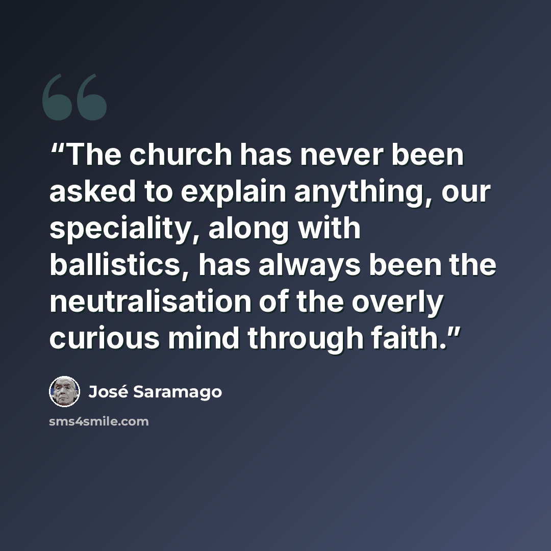 “The church has never been asked to explain anything, our speciality, along with ballistics, has always been the neutralisation of the overly curious mind through faith.” quote by José Saramago