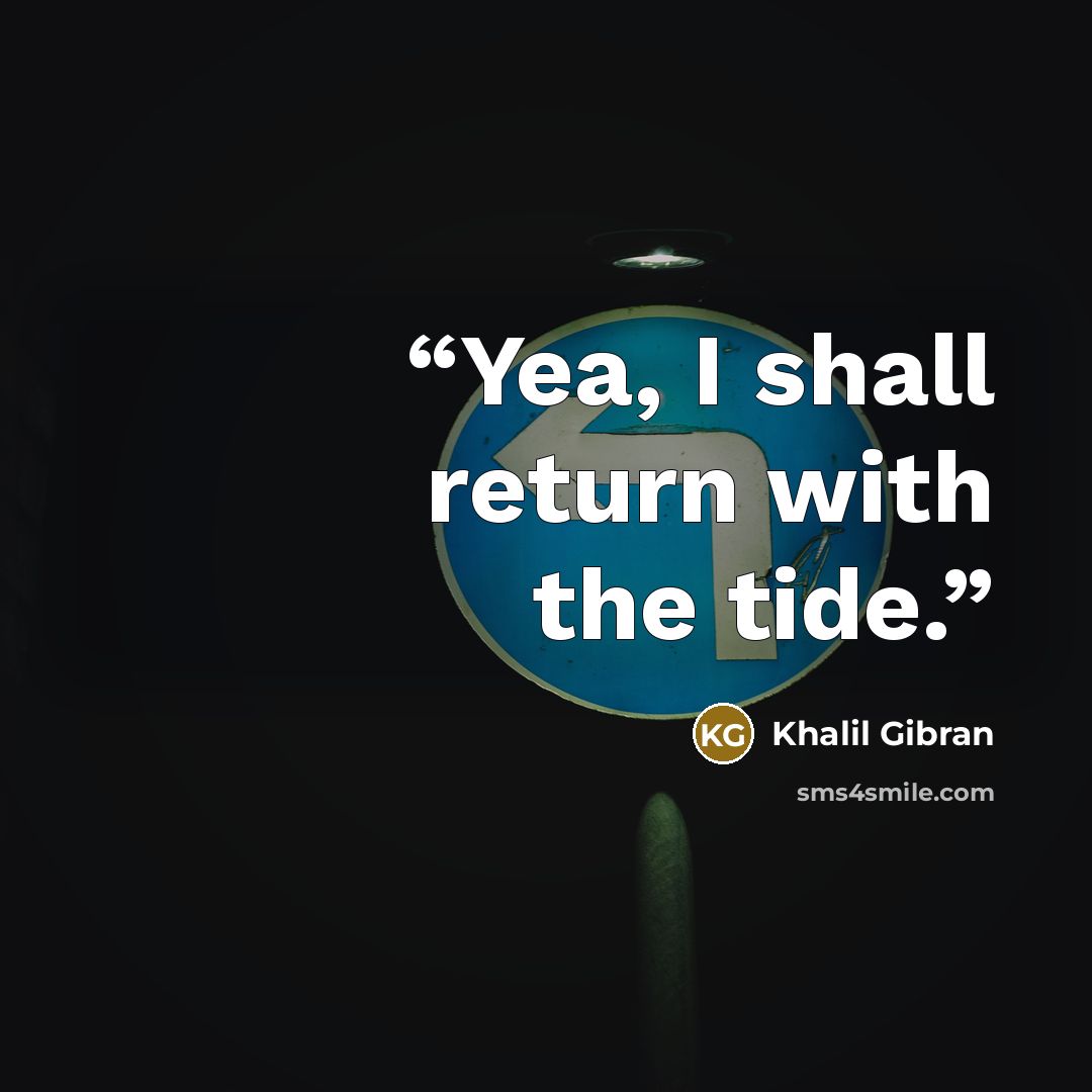 “Yea, I shall return with the tide.” quote by Khalil Gibran