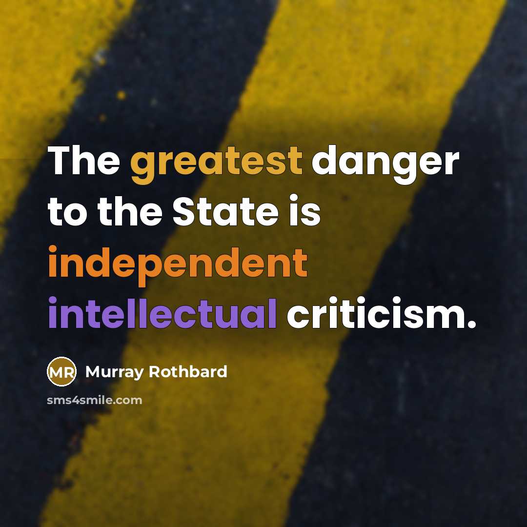 “The greatest danger to the State is independent intellectual criticism.” quote by Murray Rothbard
