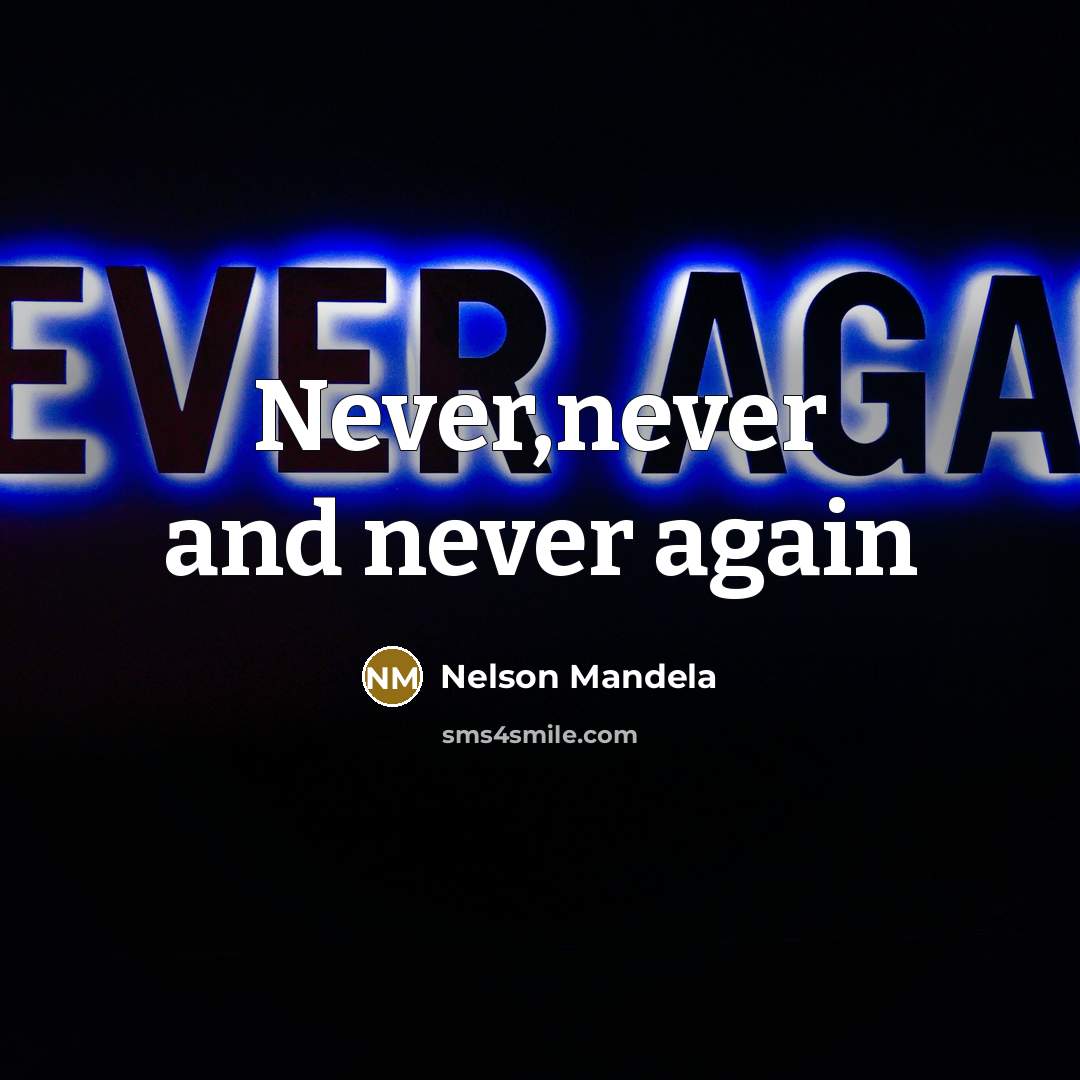 “Never,never and never again” quote by Nelson Mandela