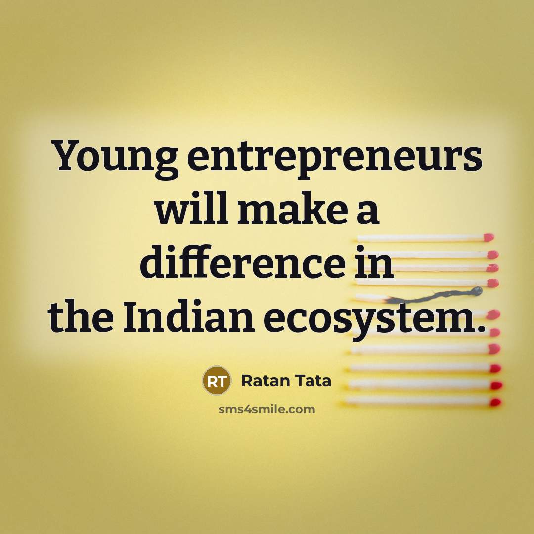 “Young entrepreneurs will make a difference in the Indian ecosystem.” quote by Ratan Tata
