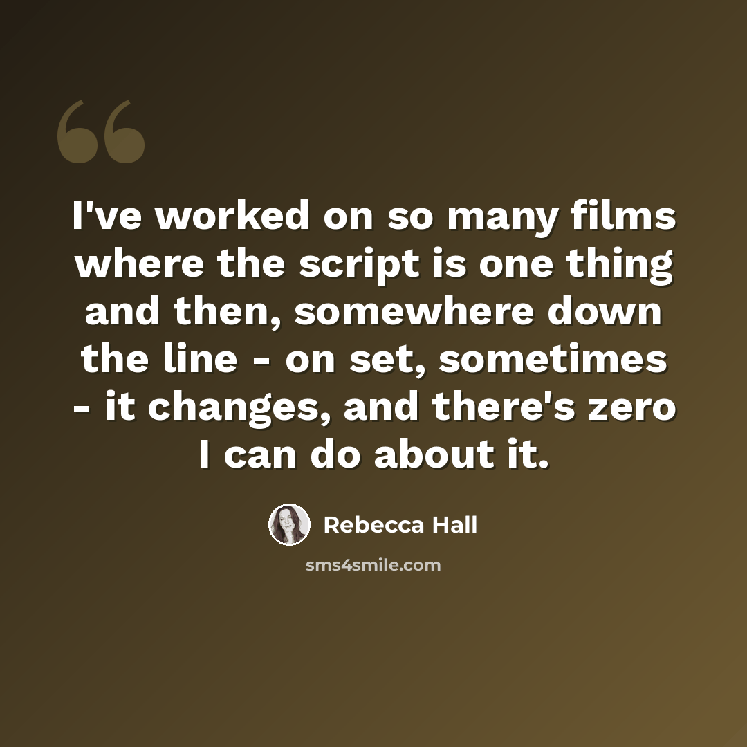 “I've worked on so many films where the script is one thing and then, somewhere down the line - on set, sometimes - it changes, and there's zero I can do about it.” quote by Rebecca Hall