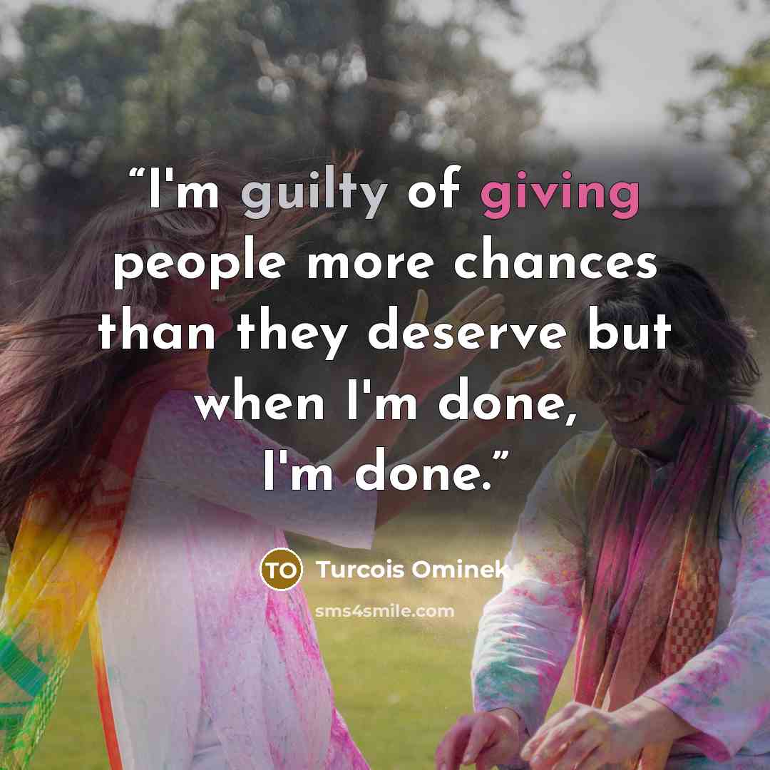 “I'm guilty of giving people more chances than they deserve but when I'm done, I'm done.” quote by Turcois Ominek