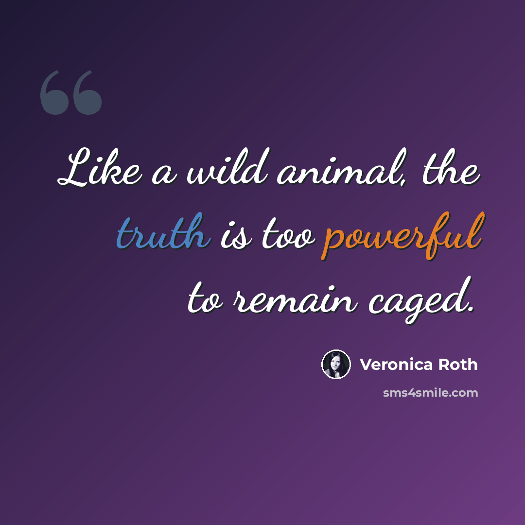 “Like a wild animal, the truth is too powerful to remain caged.” quote by Veronica Roth