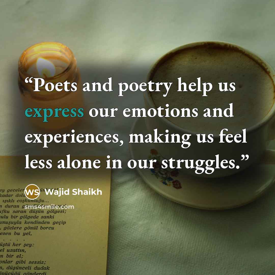 “Poets and poetry help us express our emotions and experiences, making us feel less alone in our struggles.” quote by Wajid Shaikh