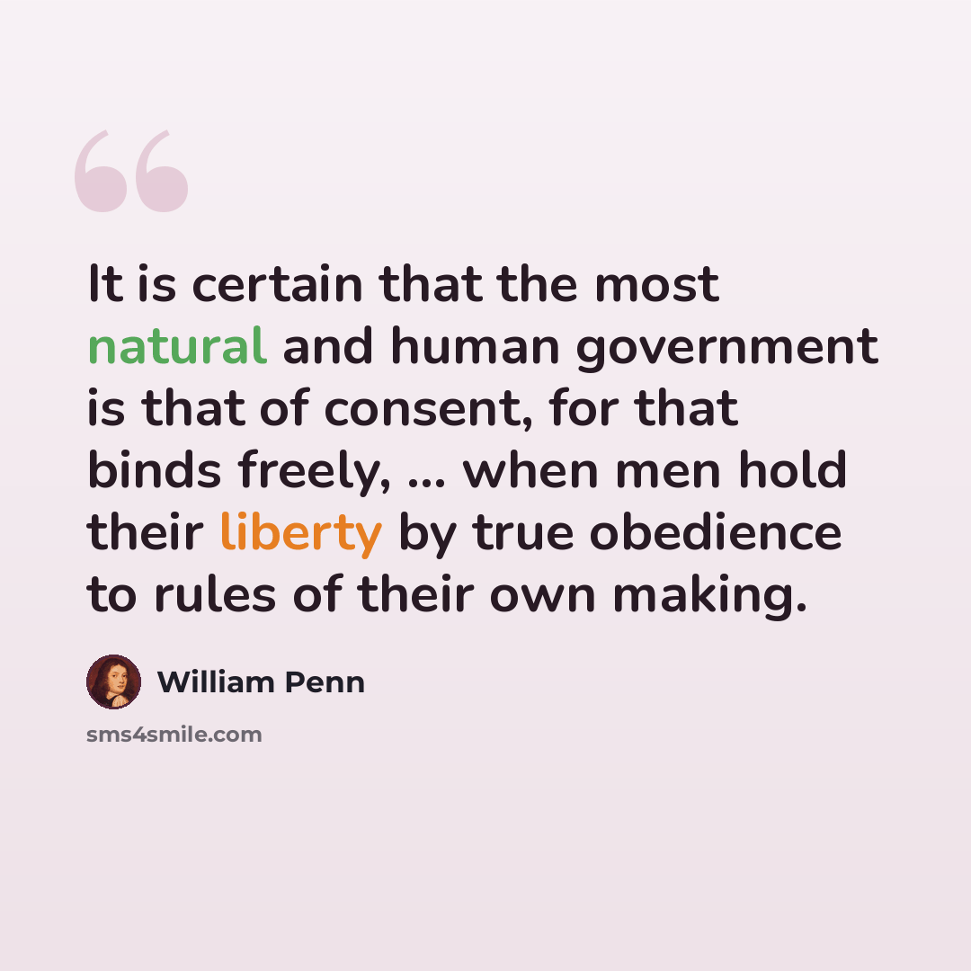 “It is certain that the most natural and human government is that of consent, for that binds freely, ... when men hold their liberty by true obedience to rules of their own making.” quote by William Penn