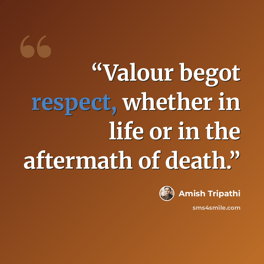 “Valour begot respect, whether in life or in the aftermath of death.” quote by Amish Tripathi