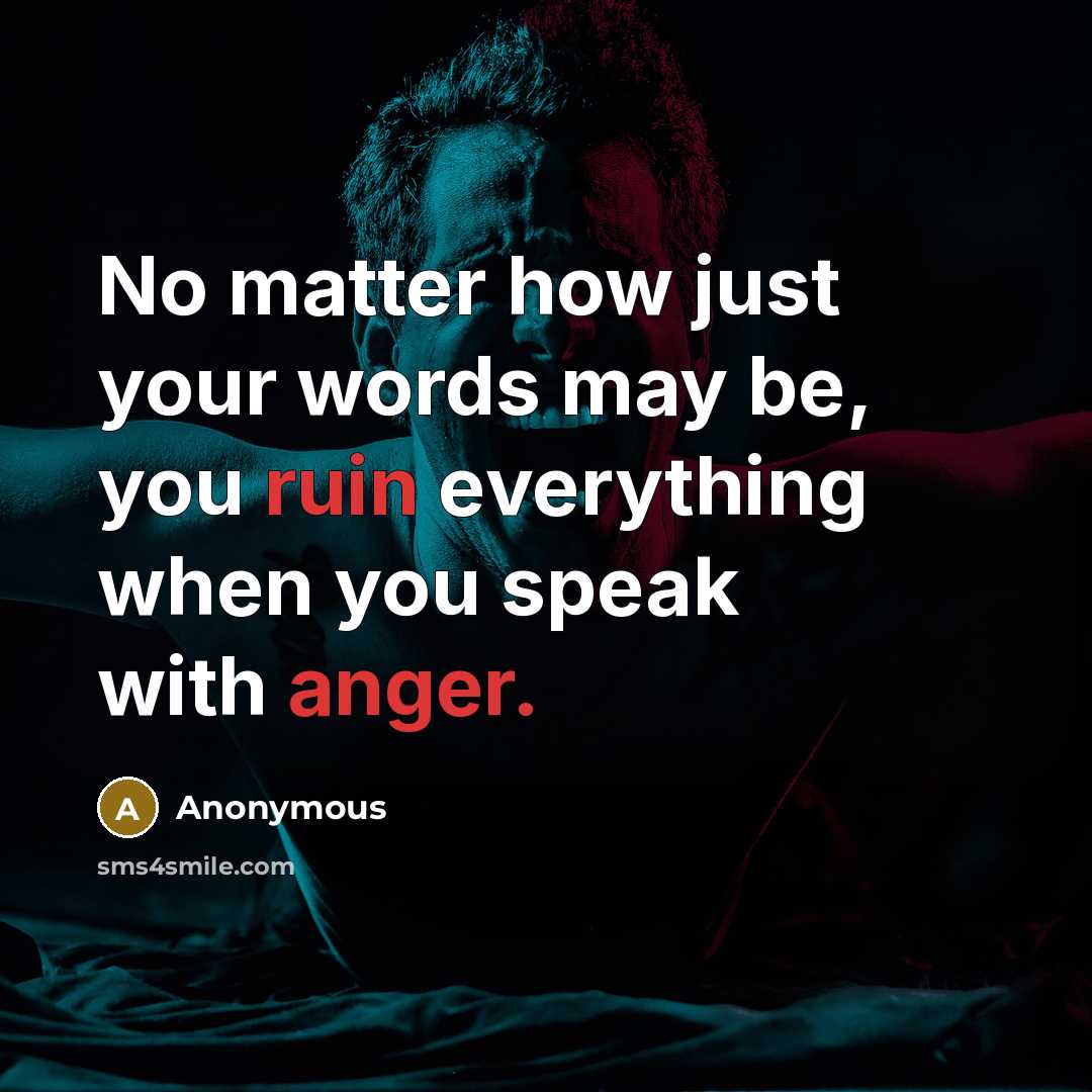 “No matter how just your words may be, you ruin everything when you speak with anger.” quote by Anonymous