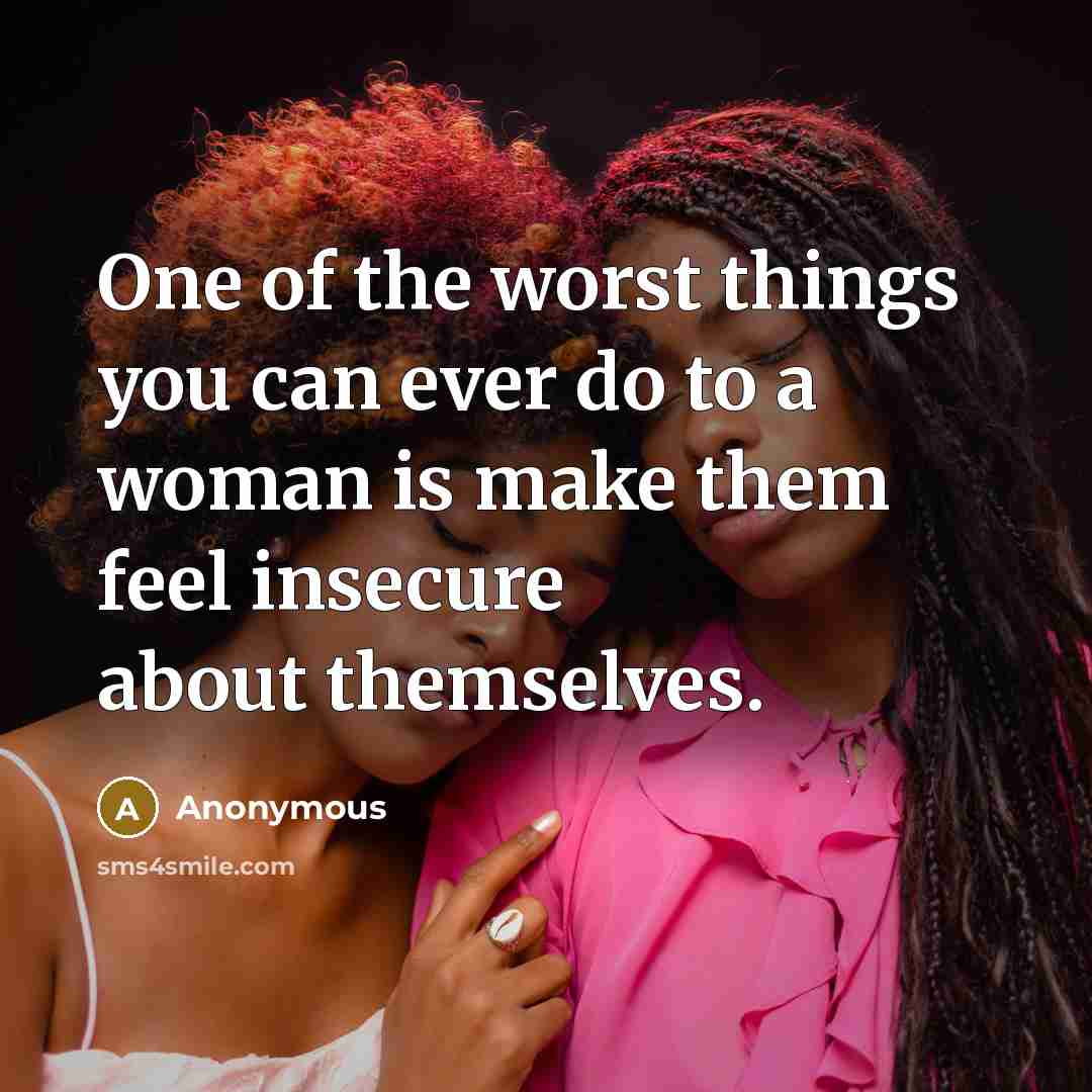 “One of the worst things you can ever do to a woman is make them feel insecure about themselves.” quote by Anonymous