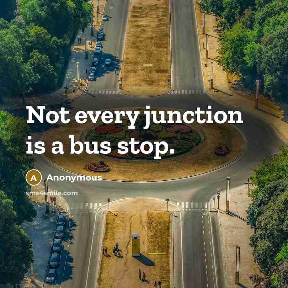 “Not every junction is a bus stop.” quote by Anonymous