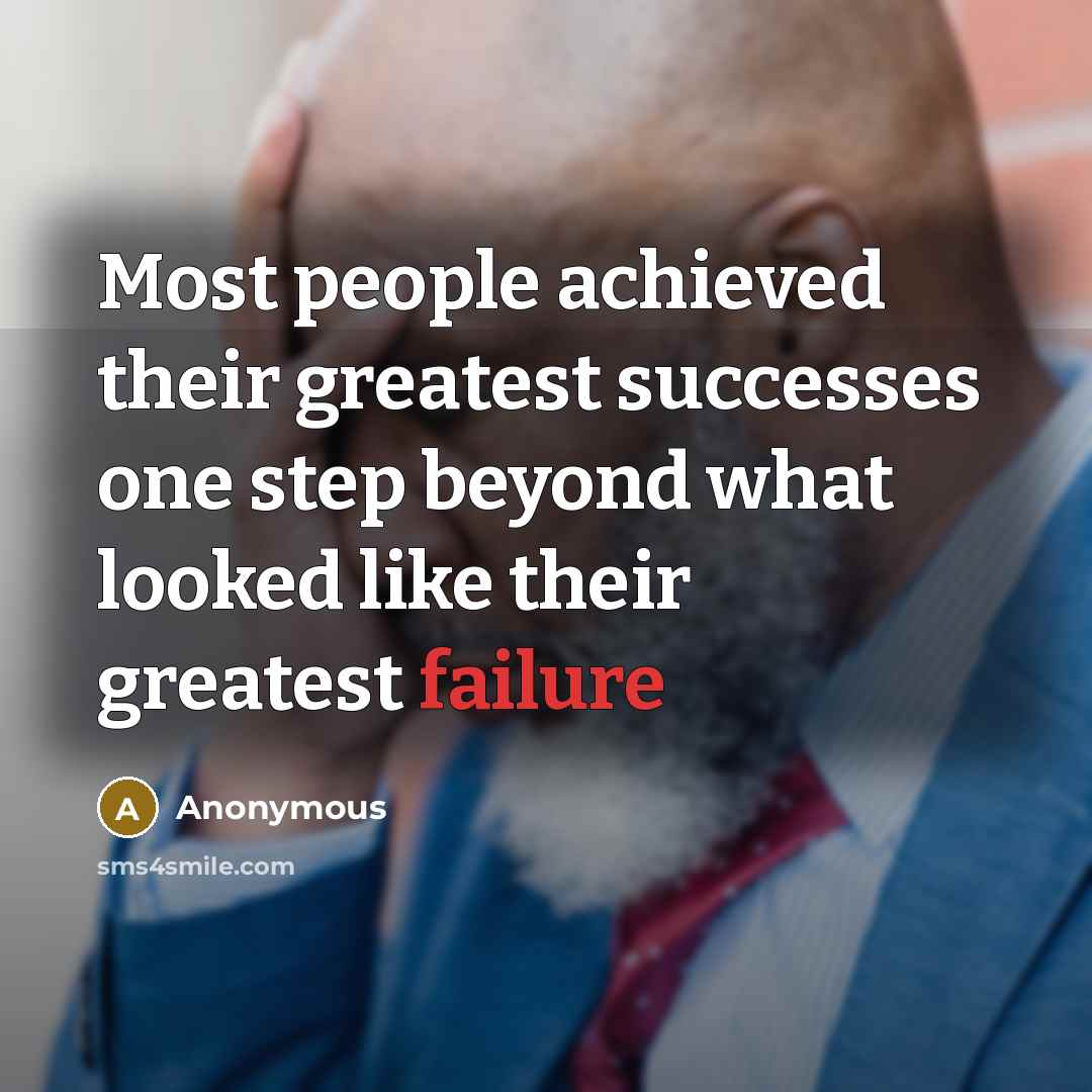 “Most people achieved their greatest successes one step beyond what looked like their greatest failure” quote by Anonymous