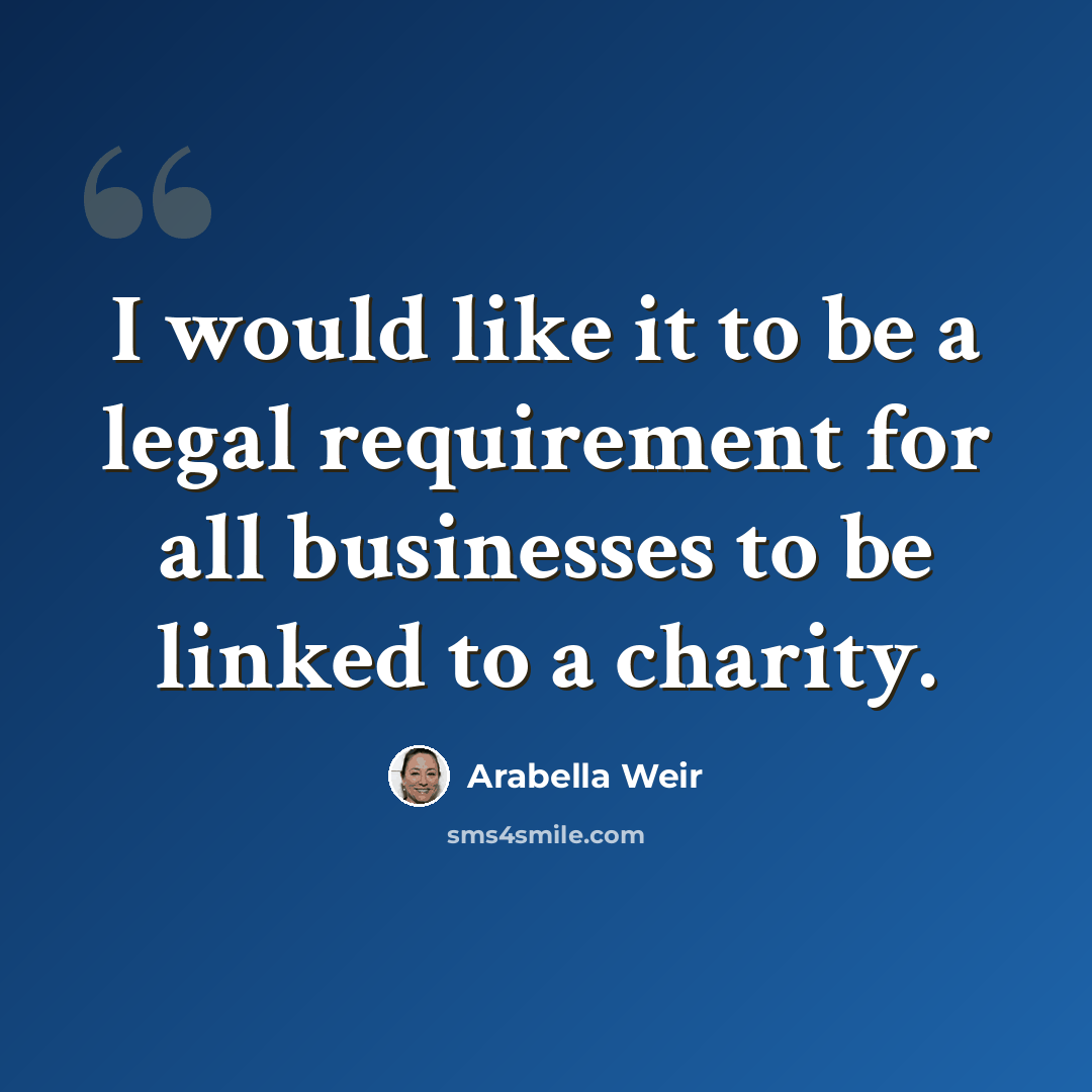 “I would like it to be a legal requirement for all businesses to be linked to a charity.” quote by Arabella Weir