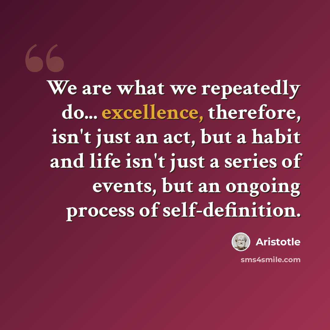 “We are what we repeatedly do... excellence, therefore, isn't just an act, but a habit and life isn't just a series of events, but an ongoing process of self-definition.” quote by Aristotle