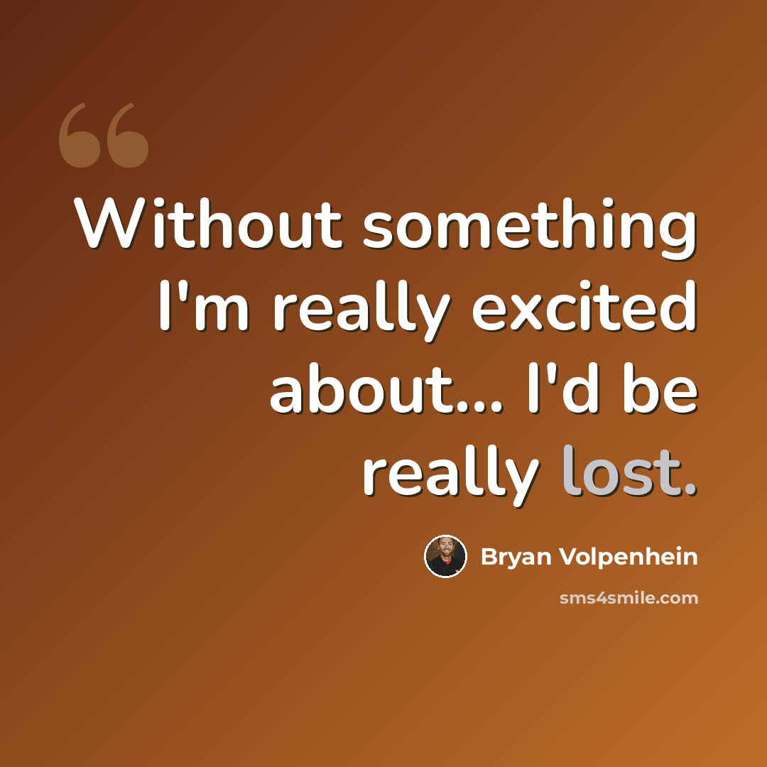 “Without something I'm really excited about... I'd be really lost.” quote by Bryan Volpenhein