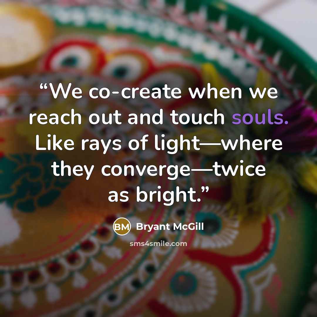 “We co-create when we reach out and touch souls. Like rays of light—where they converge—twice as bright.” quote by Bryant McGill