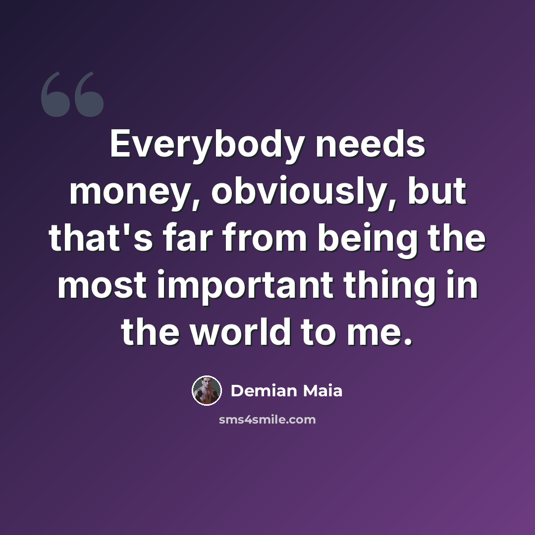 “Everybody needs money, obviously, but that's far from being the most important thing in the world to me.” quote by Demian Maia