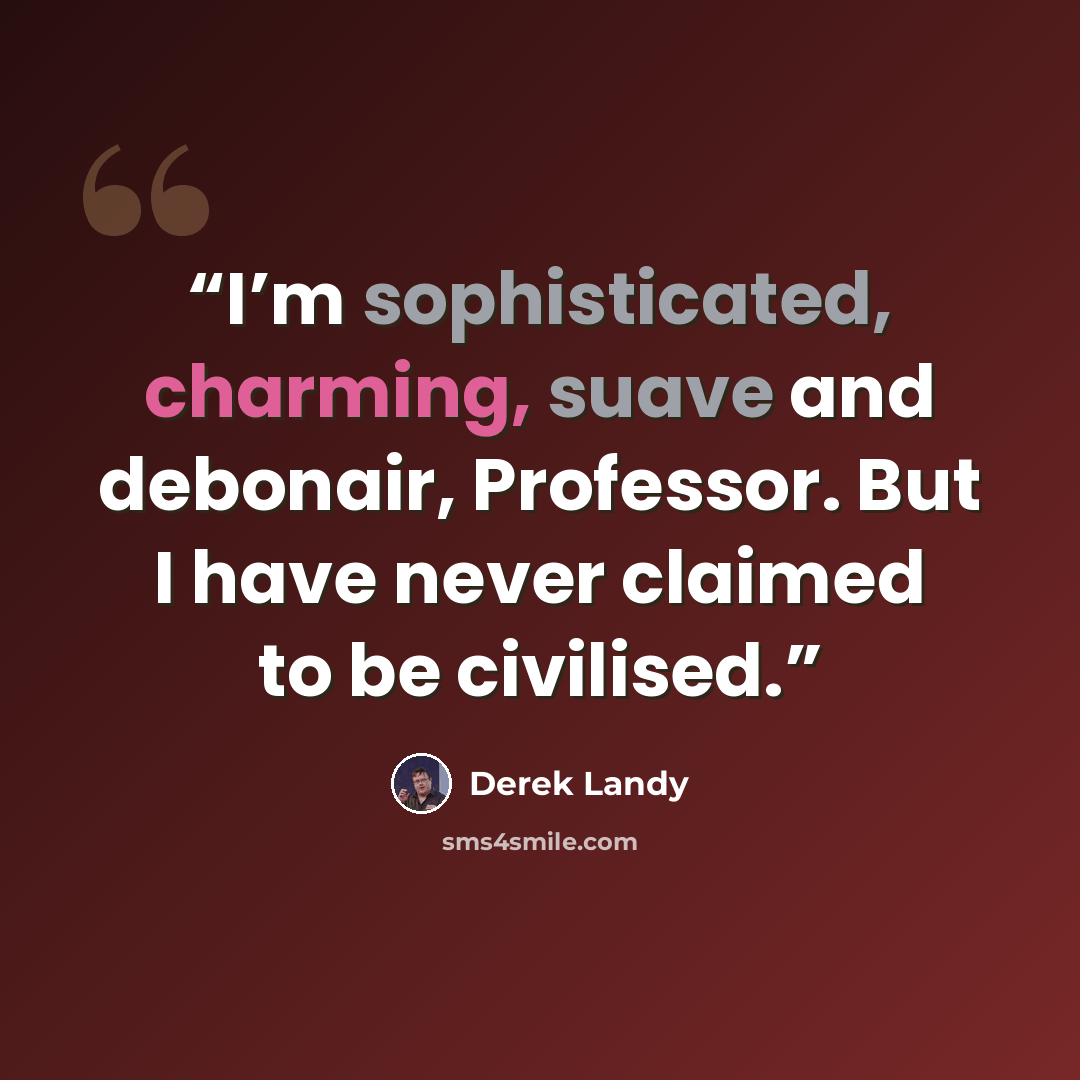 “I’m sophisticated, charming, suave and debonair, Professor. But I have never claimed to be civilised.” quote by Derek Landy
