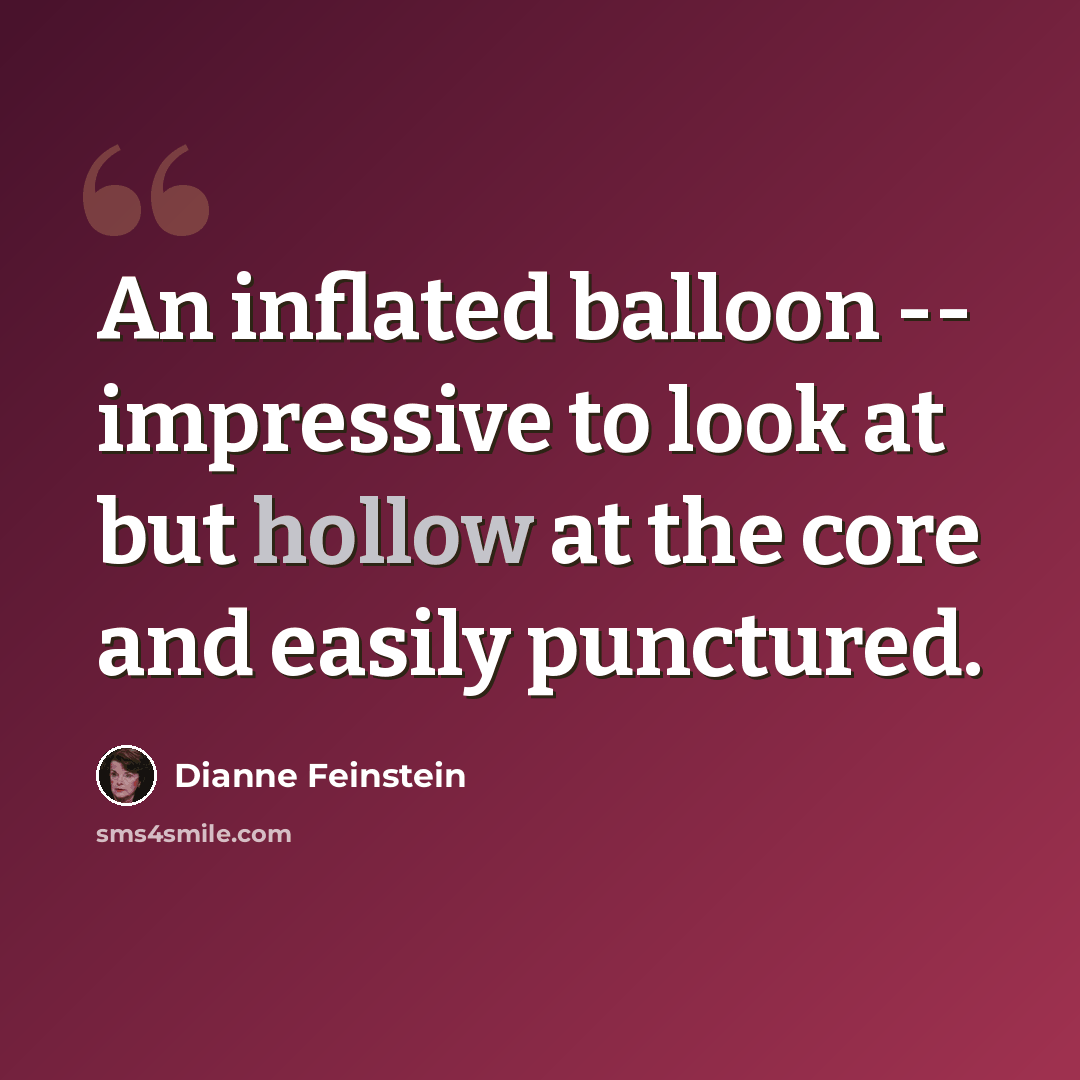 “An inflated balloon -- impressive to look at but hollow at the core and easily punctured.” quote by Dianne Feinstein
