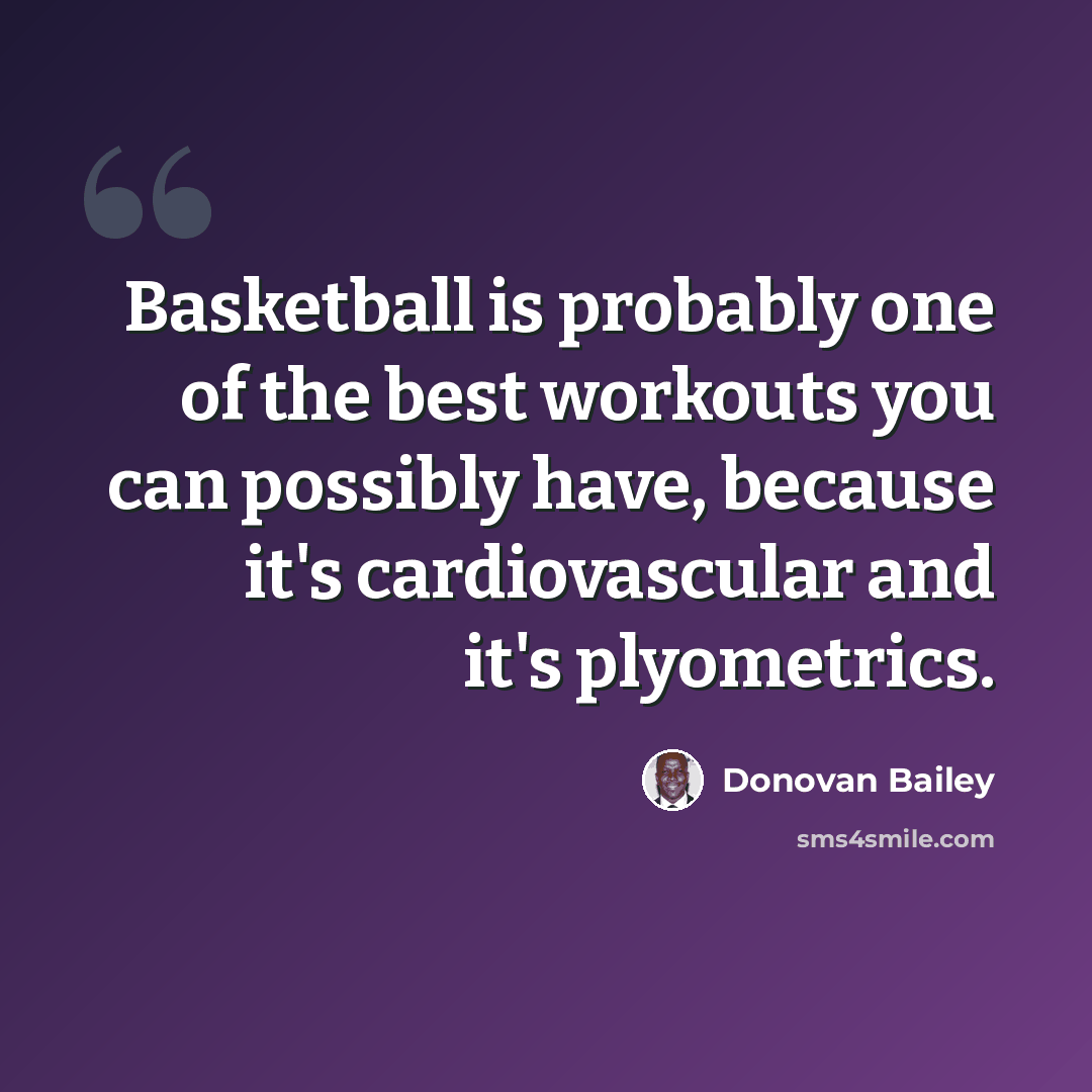 “Basketball is probably one of the best workouts you can possibly have, because it's cardiovascular and it's plyometrics.” quote by Donovan Bailey