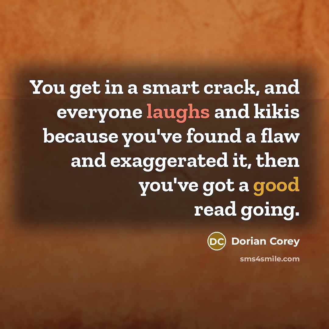 “You get in a smart crack, and everyone laughs and kikis because you've found a flaw and exaggerated it, then you've got a good read going.” quote by Dorian Corey
