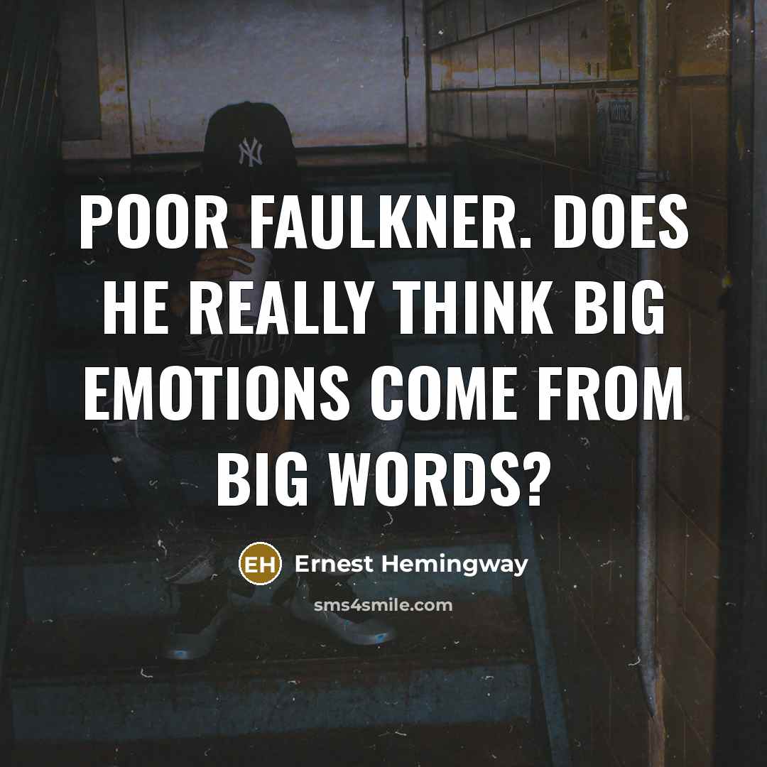 “Poor Faulkner. Does he really think big emotions come from big words?” quote by Ernest Hemingway