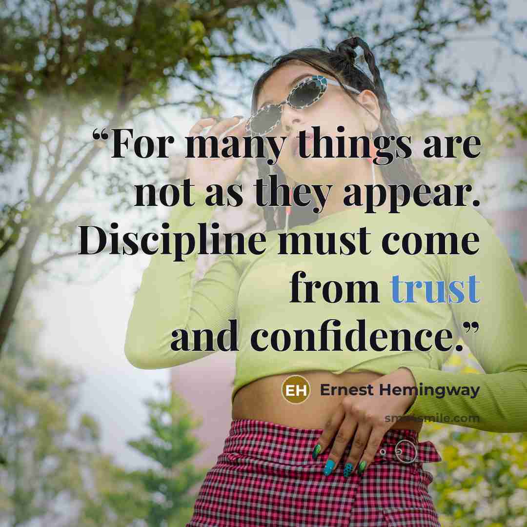 “For many things are not as they appear. Discipline must come from trust and confidence.” quote by Ernest Hemingway