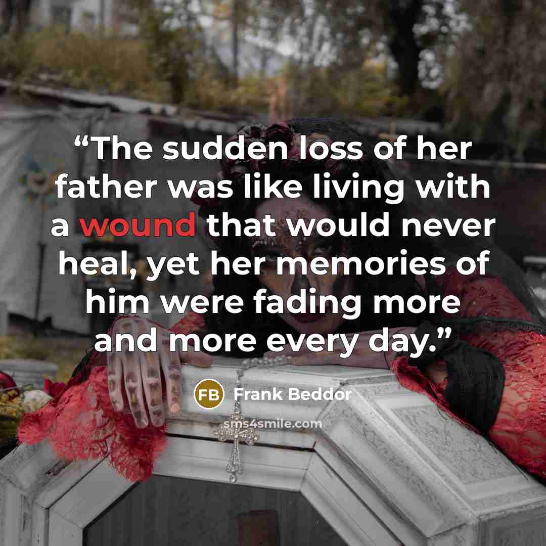 “The sudden loss of her father was like living with a wound that would never heal, yet her memories of him were fading more and more every day.” quote by Frank Beddor