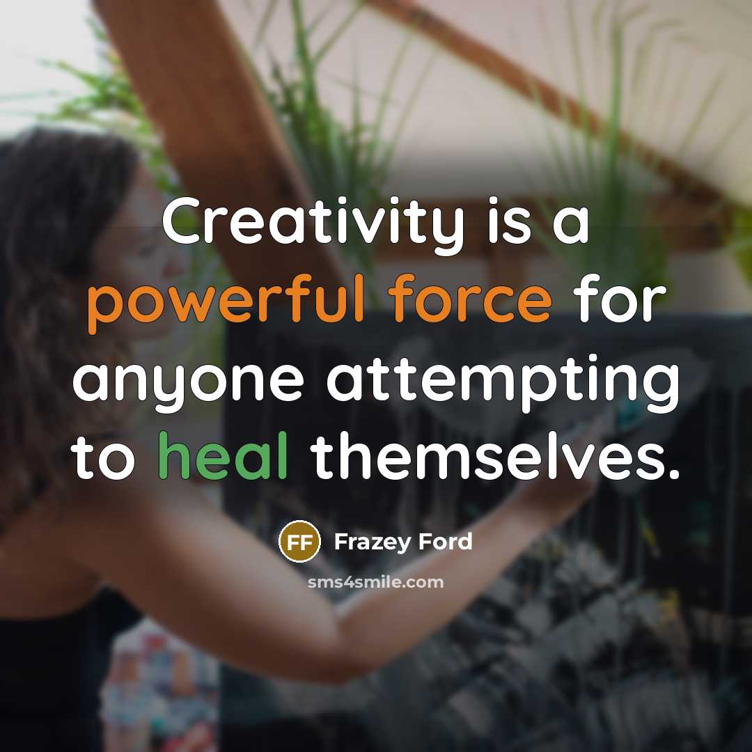 “Creativity is a powerful force for anyone attempting to heal themselves.” quote by Frazey Ford