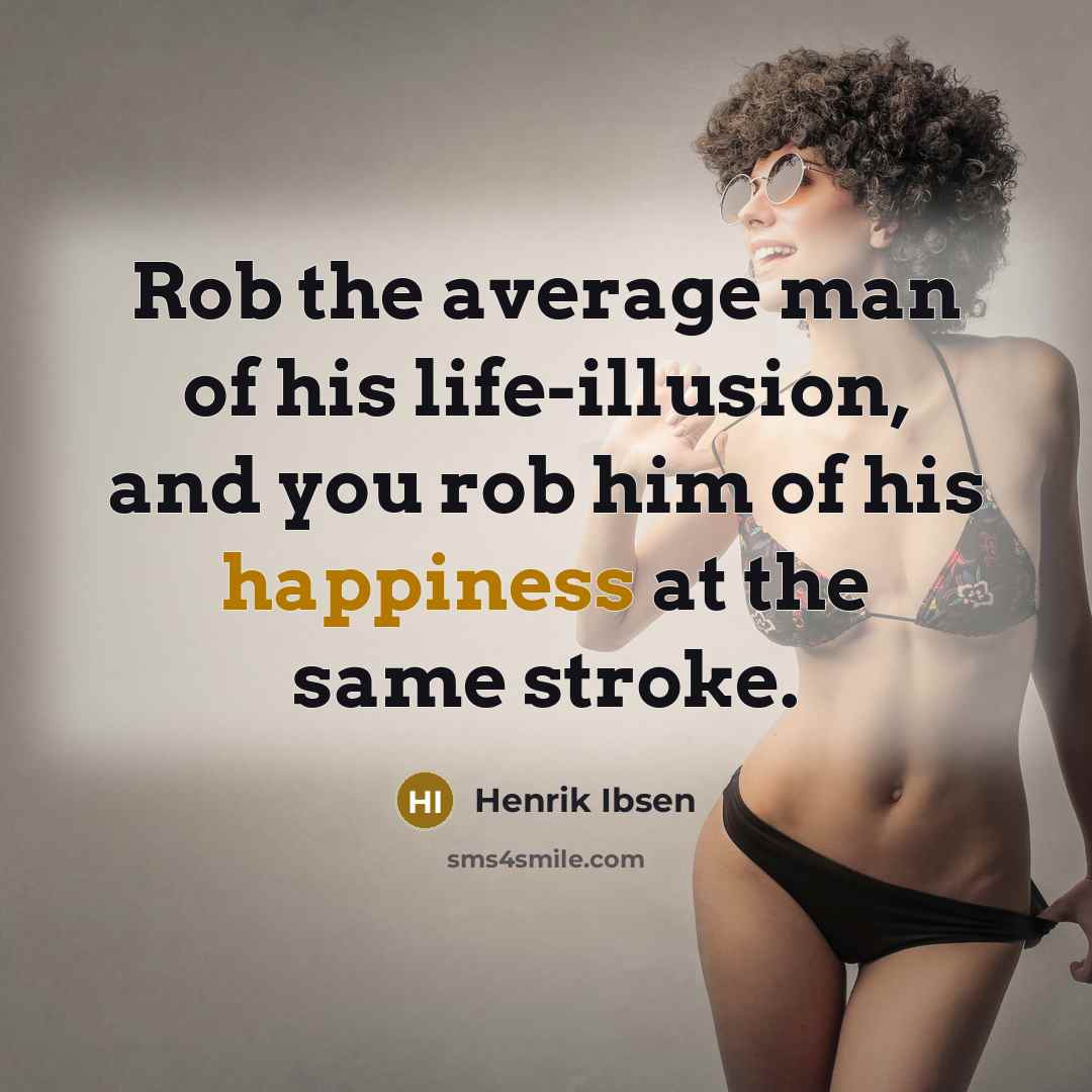 “Rob the average man of his life-illusion, and you rob him of his happiness at the same stroke.” quote by Henrik Ibsen