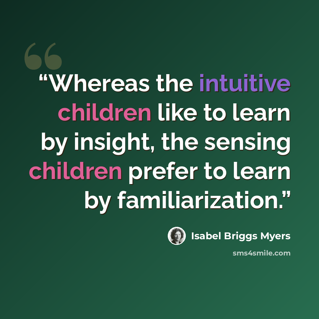 “Whereas the intuitive children like to learn by insight, the sensing children prefer to learn by familiarization.” quote by Isabel Briggs Myers