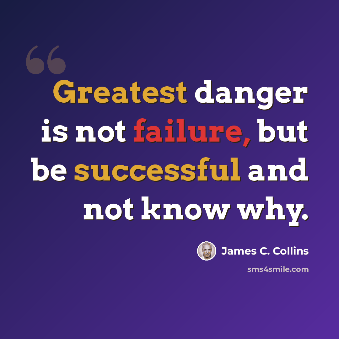 “Greatest danger is not failure, but be successful and not know why.” quote by James C. Collins