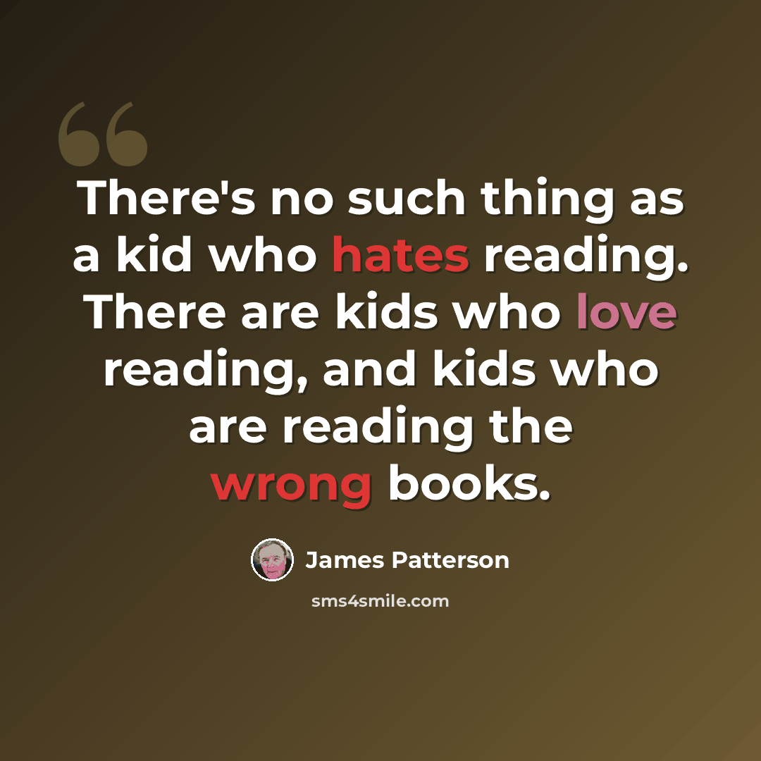 “There's no such thing as a kid who hates reading. There are kids who love reading, and kids who are reading the wrong books.” quote by James Patterson