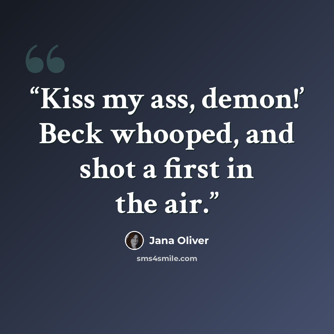 “Kiss my ass, demon!’ Beck whooped, and shot a first in the air.” quote by Jana Oliver