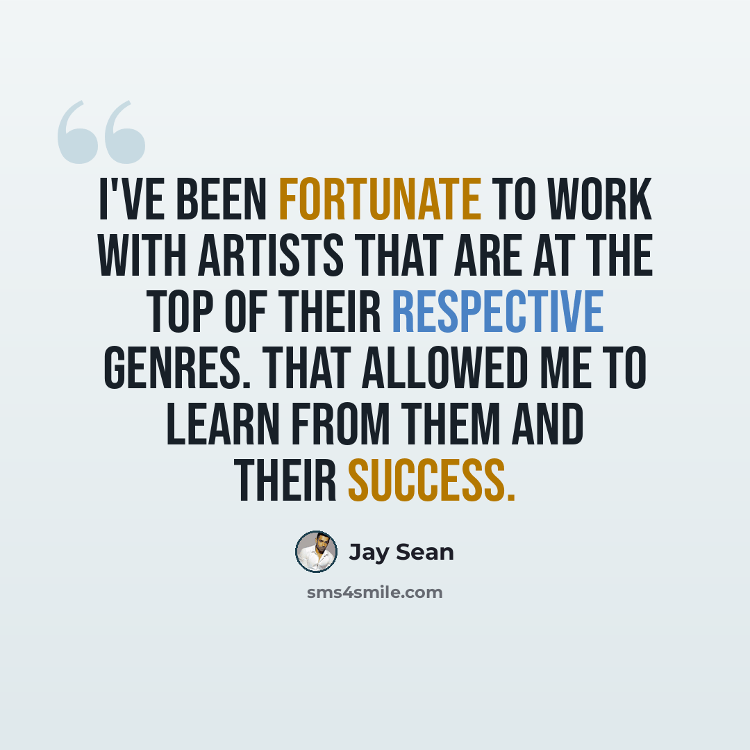 “I've been fortunate to work with artists that are at the top of their respective genres. That allowed me to learn from them and their success.” quote by Jay Sean