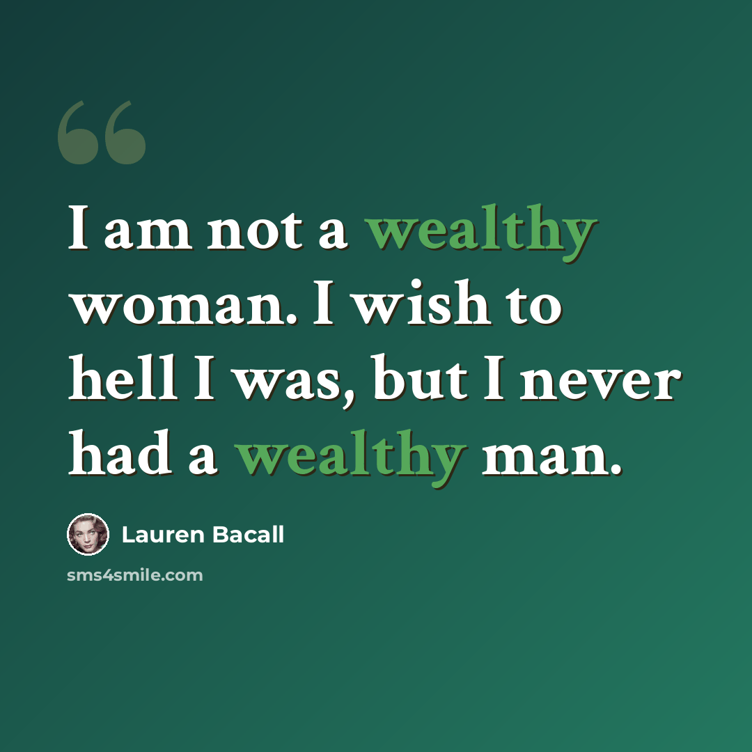 “I am not a wealthy woman. I wish to hell I was, but I never had a wealthy man.” quote by Lauren Bacall