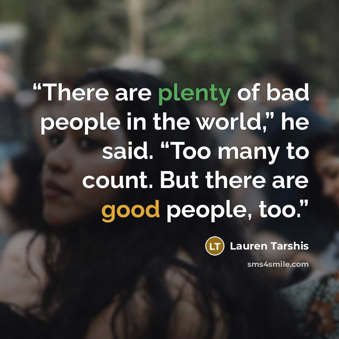 “There are plenty of bad people in the world,” he said. “Too many to count. But there are good people, too.” quote by Lauren Tarshis