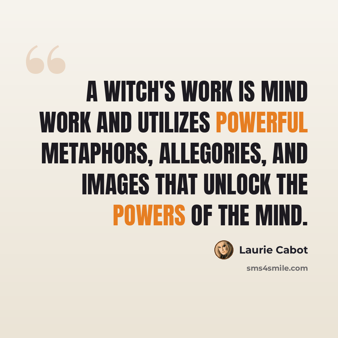 “A Witch's work is mind work and utilizes powerful metaphors, allegories, and images that unlock the powers of the mind.” quote by Laurie Cabot