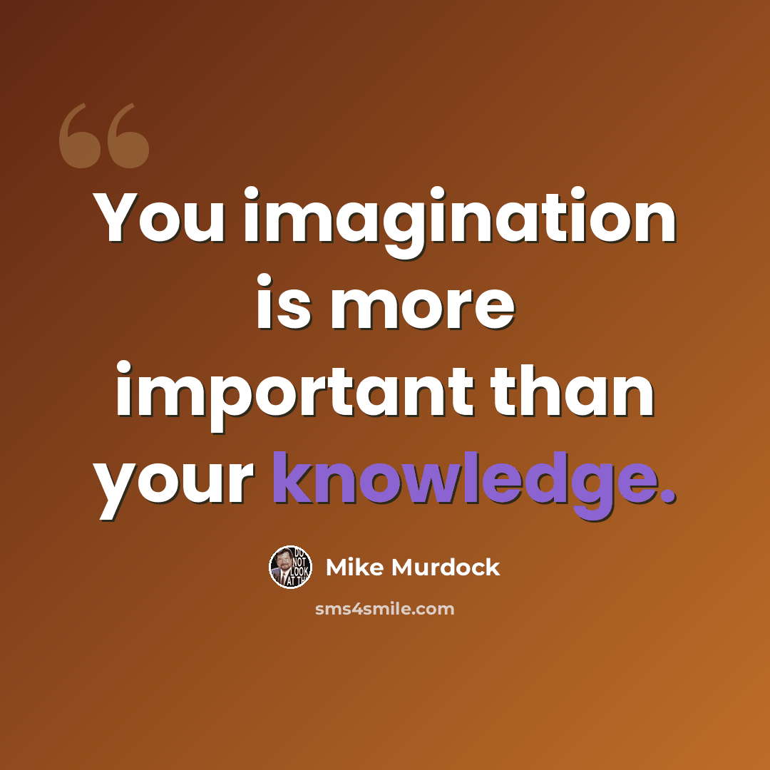 “You imagination is more important than your knowledge.” quote by Mike Murdock