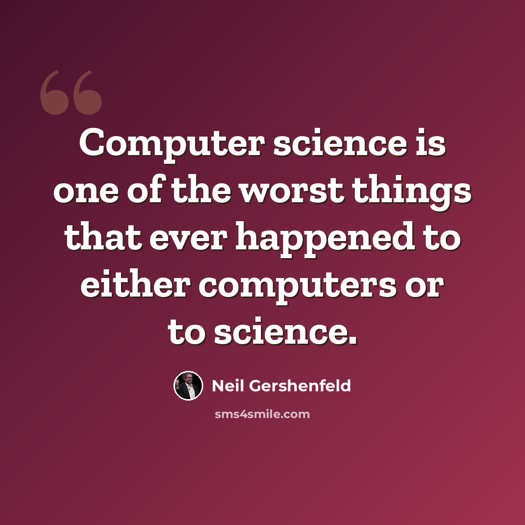 “Computer science is one of the worst things that ever happened to either computers or to science.” quote by Neil Gershenfeld