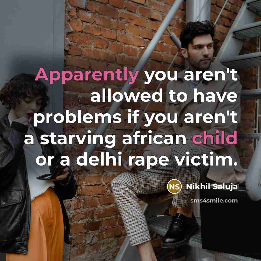 “Apparently you aren't allowed to have problems if you aren't a starving african child or a delhi rape victim.” quote by Nikhil Saluja