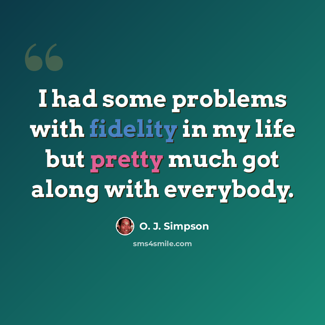“I had some problems with fidelity in my life but pretty much got along with everybody.” quote by O. J. Simpson