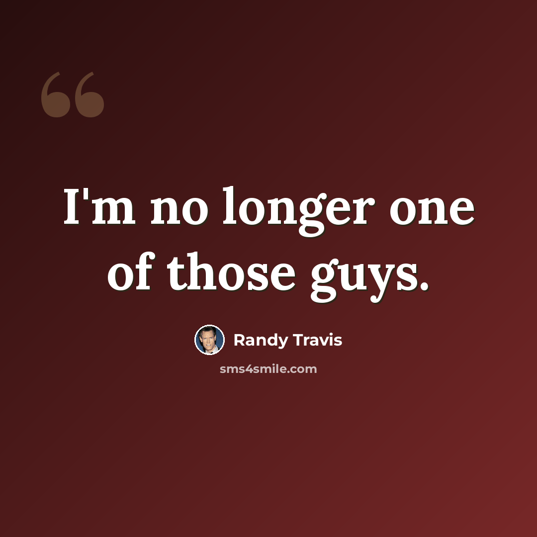 “I'm no longer one of those guys.” quote by Randy Travis