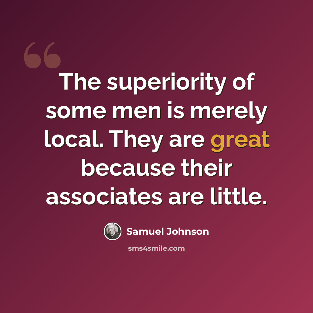 “The superiority of some men is merely local. They are great because their associates are little.” quote by Samuel Johnson