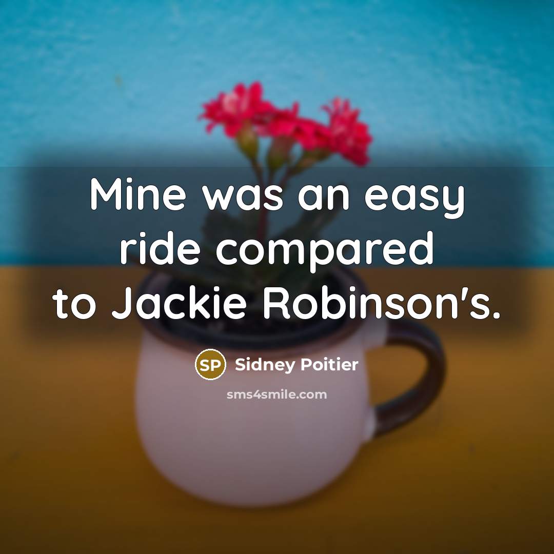 “Mine was an easy ride compared to Jackie Robinson's.” quote by Sidney Poitier