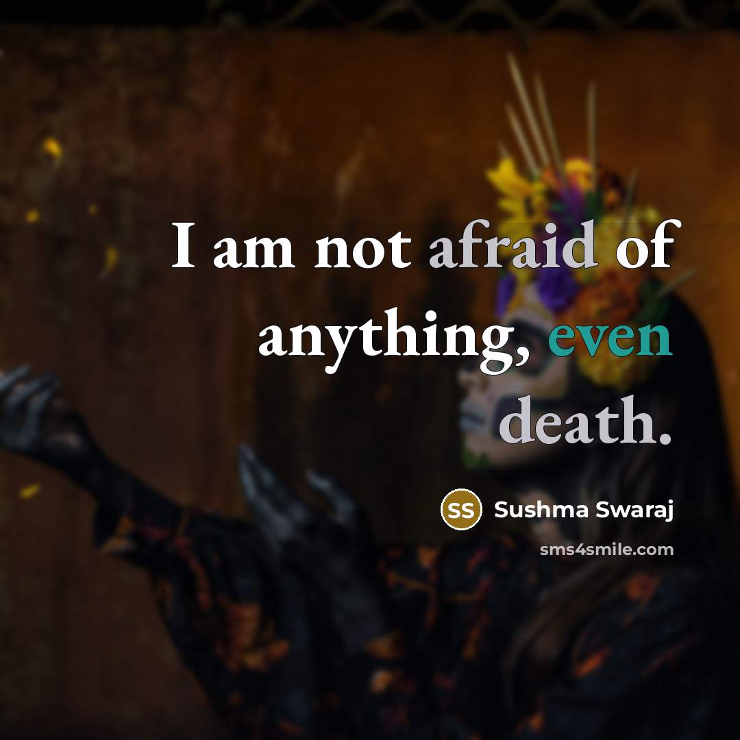 “I am not afraid of anything, even death.” quote by Sushma Swaraj