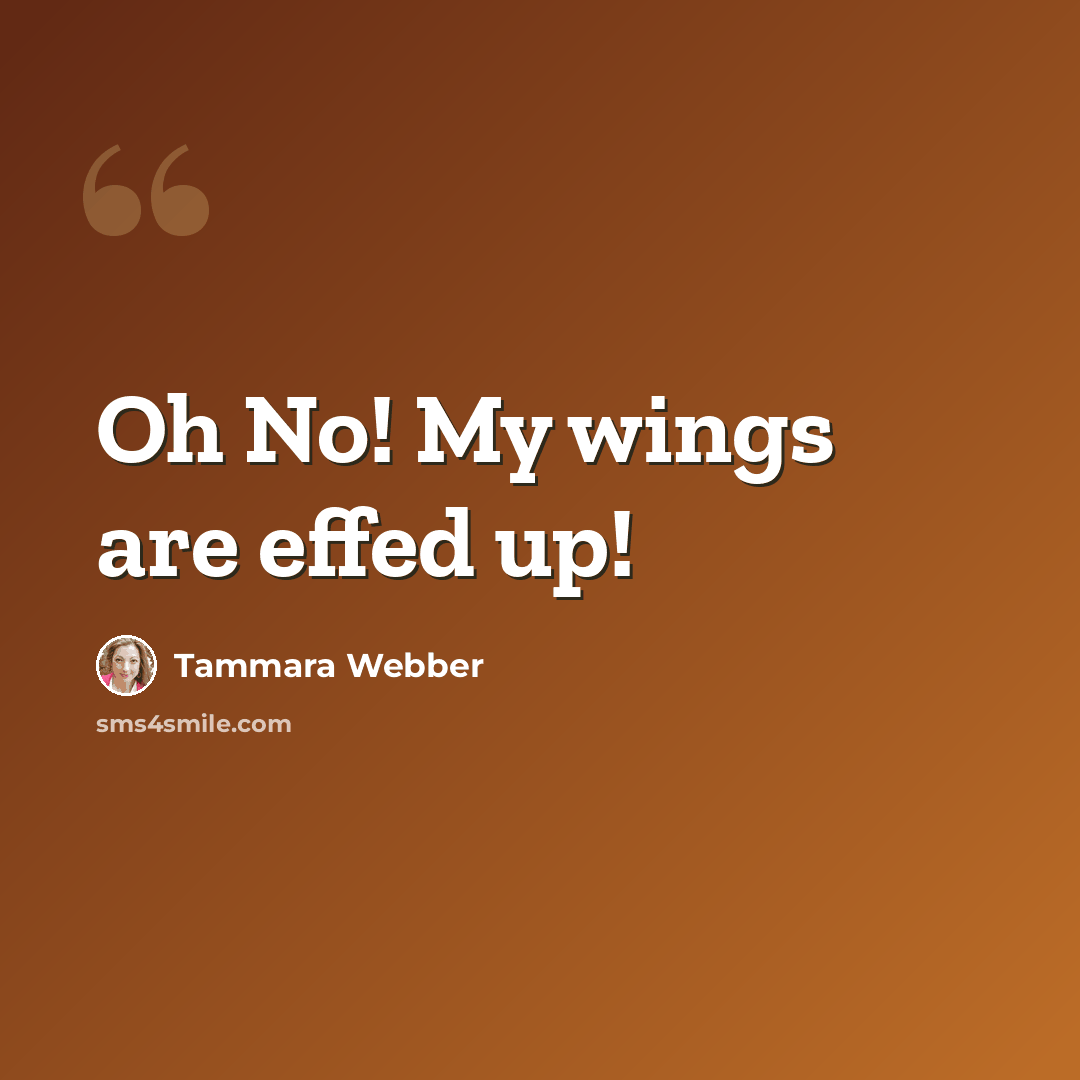 “Oh No! My wings are effed up!” quote by Tammara Webber