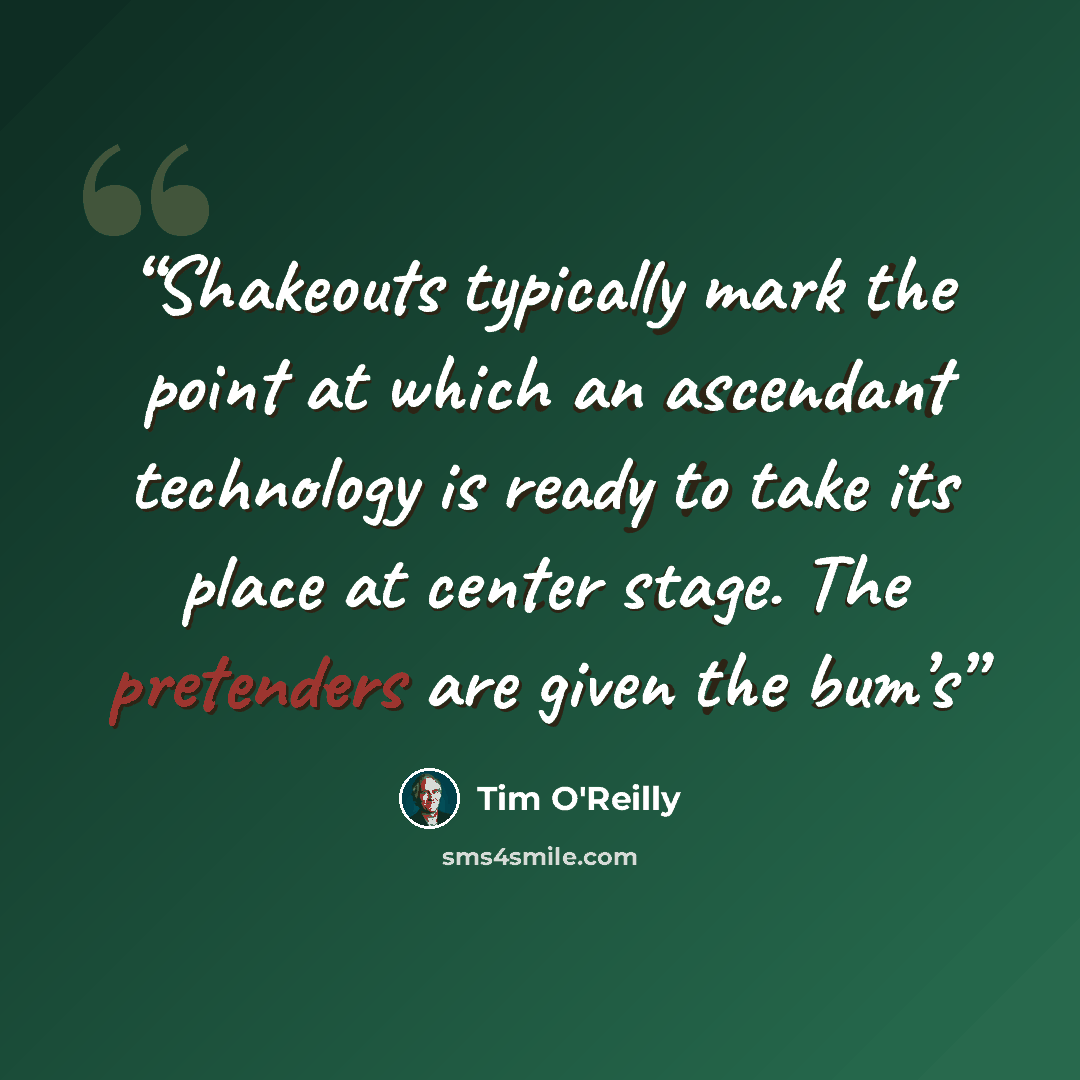 “Shakeouts typically mark the point at which an ascendant technology is ready to take its place at center stage. The pretenders are given the bum’s” quote by Tim O'Reilly